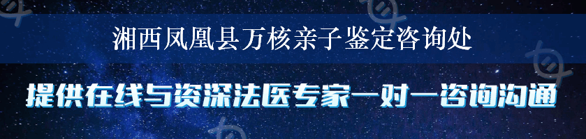 湘西凤凰县万核亲子鉴定咨询处